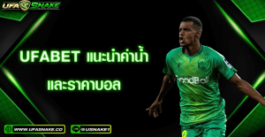UFABET แนะนำค่าน้ำและราคาบอล